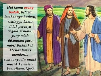 LALU IA BERKATA KEPADA MEREKA : "HAI KAMU ORANG BODOH BETAPA LAMBANNYA HATIMU SEHINGGA KAMU TIDAK PERCAYA SEGALA SESUATU YANG TELAH DIKATAKAN PARA NABI!"