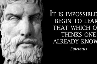 Epictetus: "It is impossible to begin to learn that which one thinks one already knows"
